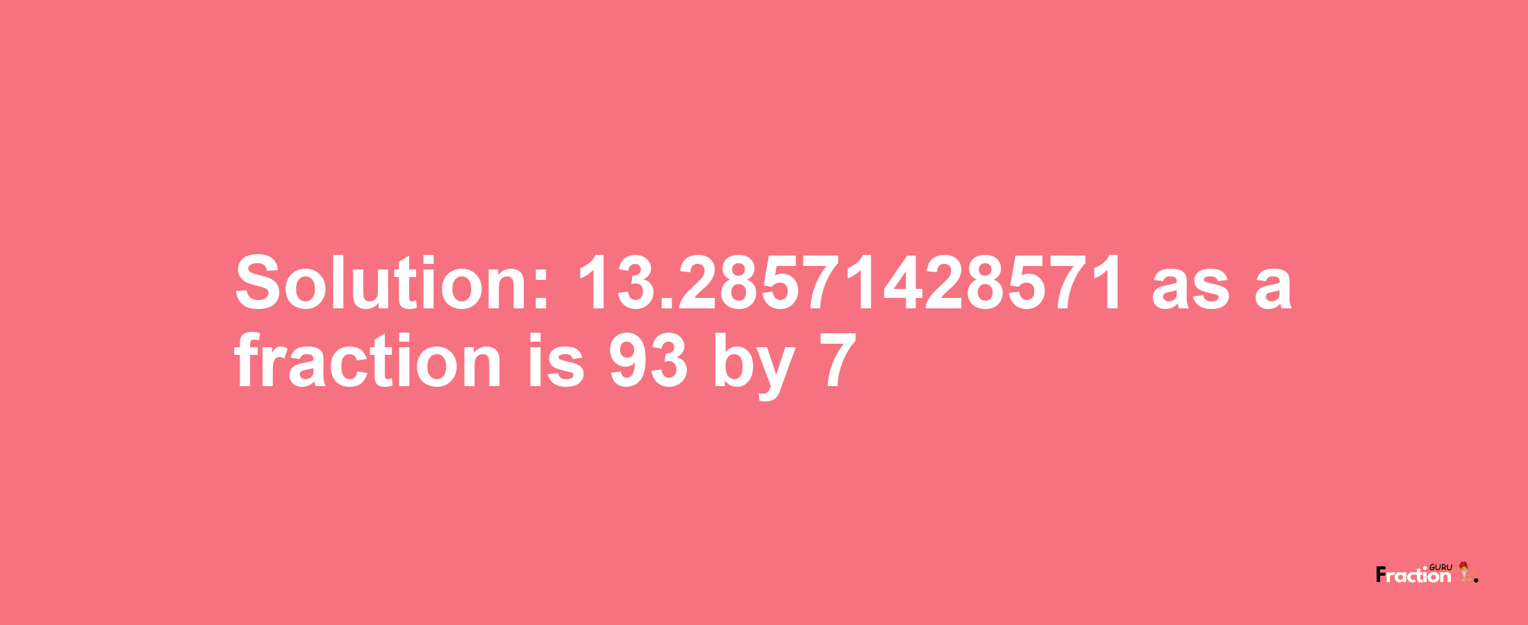 Solution:13.28571428571 as a fraction is 93/7